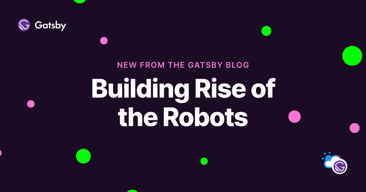 Building Rise of the Robots | Gatsby