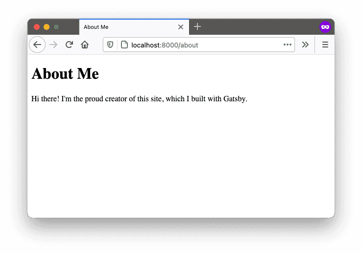 A screenshot of "localhost:8000/about" in a web browser. It has a heading that says, "About Me", and a paragraph that says, "Hi there! I'm the proud creator of this site, which I built with Gatsby."